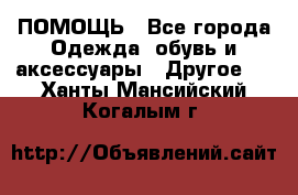 ПОМОЩЬ - Все города Одежда, обувь и аксессуары » Другое   . Ханты-Мансийский,Когалым г.
